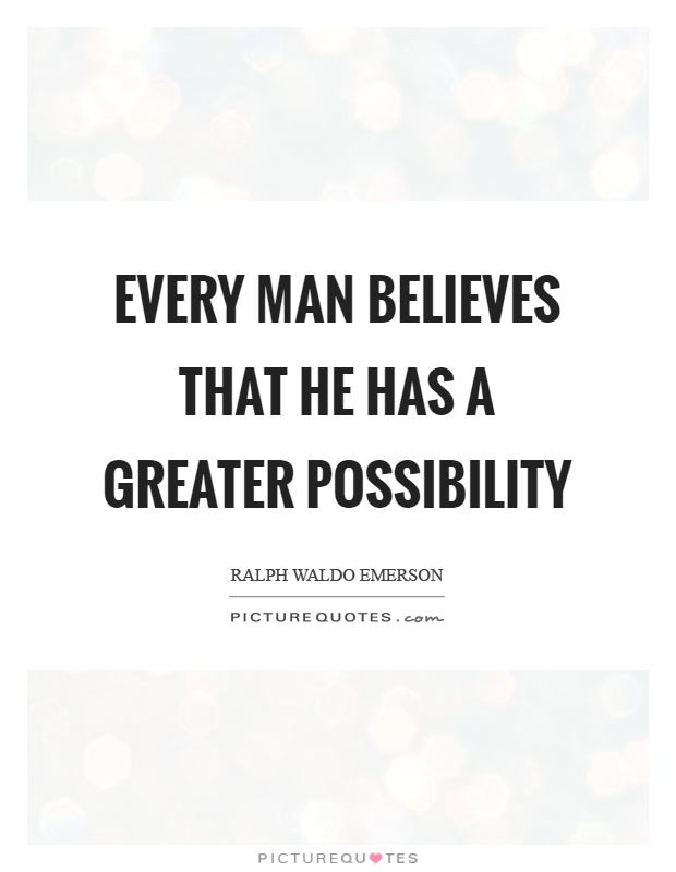 Every man believes that he has a greater possibility Picture Quote #1