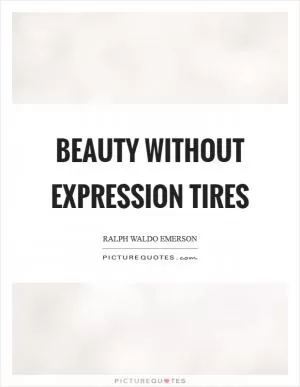 Beauty without expression tires Picture Quote #1