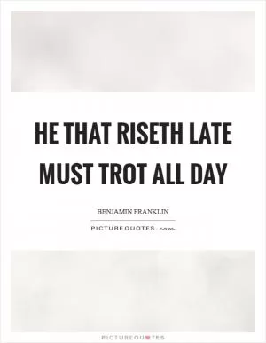 He that riseth late must trot all day Picture Quote #1