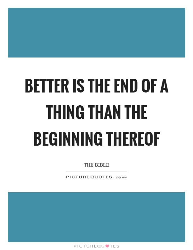 Better is the end of a thing than the beginning thereof Picture Quote #1