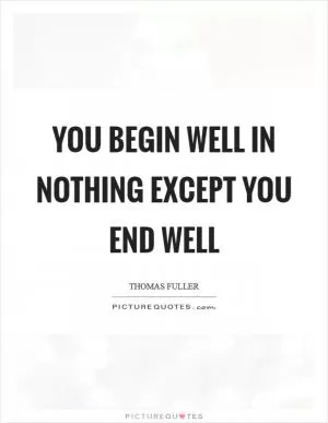 You begin well in nothing except you end well Picture Quote #1
