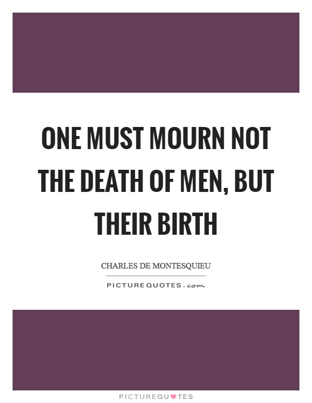 One must mourn not the death of men, but their birth Picture Quote #1