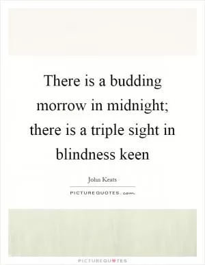 There is a budding morrow in midnight; there is a triple sight in blindness keen Picture Quote #1