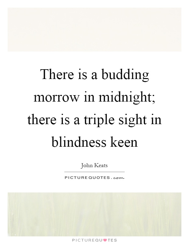 There is a budding morrow in midnight; there is a triple sight in blindness keen Picture Quote #1