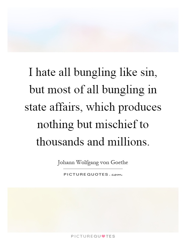 I hate all bungling like sin, but most of all bungling in state affairs, which produces nothing but mischief to thousands and millions Picture Quote #1