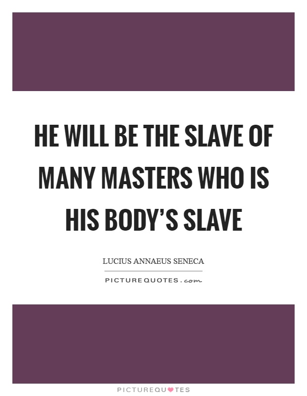 He will be the slave of many masters who is his body's slave Picture Quote #1