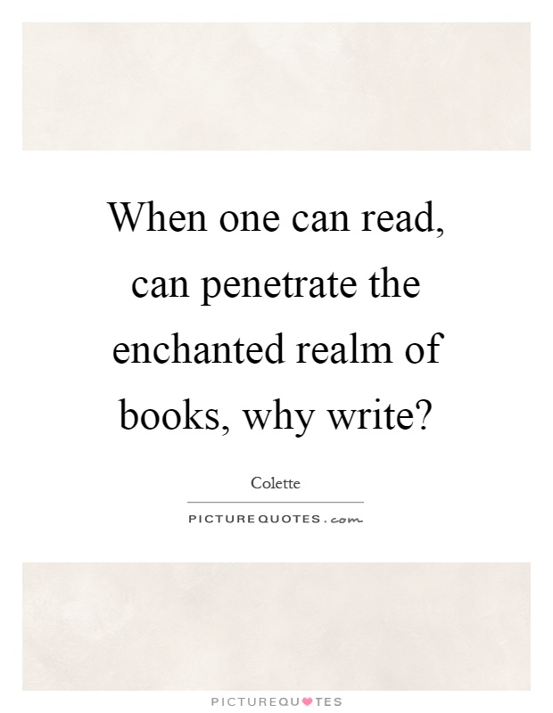 When one can read, can penetrate the enchanted realm of books, why write? Picture Quote #1
