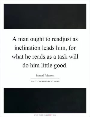 A man ought to readjust as inclination leads him, for what he reads as a task will do him little good Picture Quote #1
