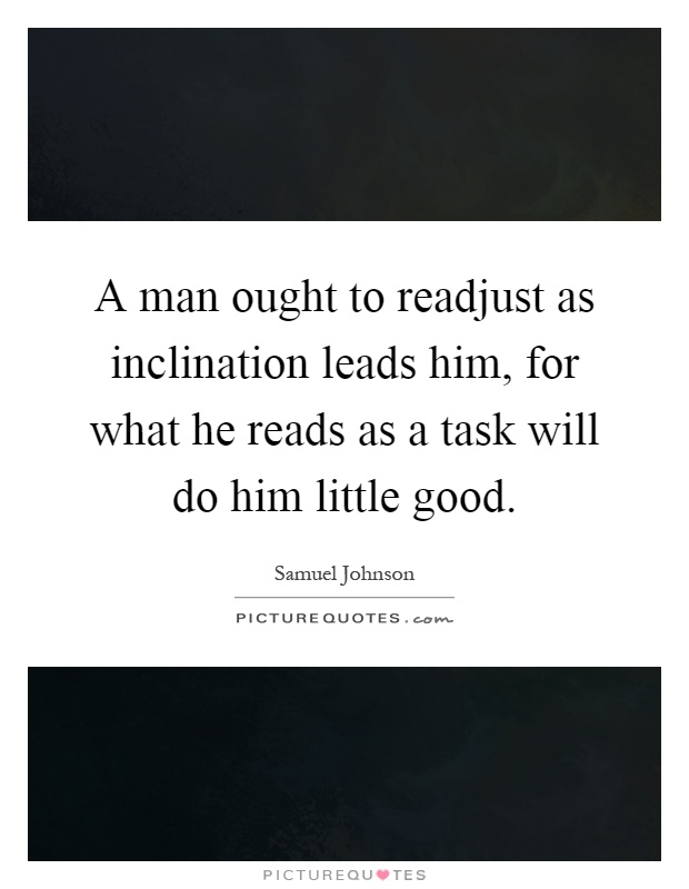 A man ought to readjust as inclination leads him, for what he reads as a task will do him little good Picture Quote #1