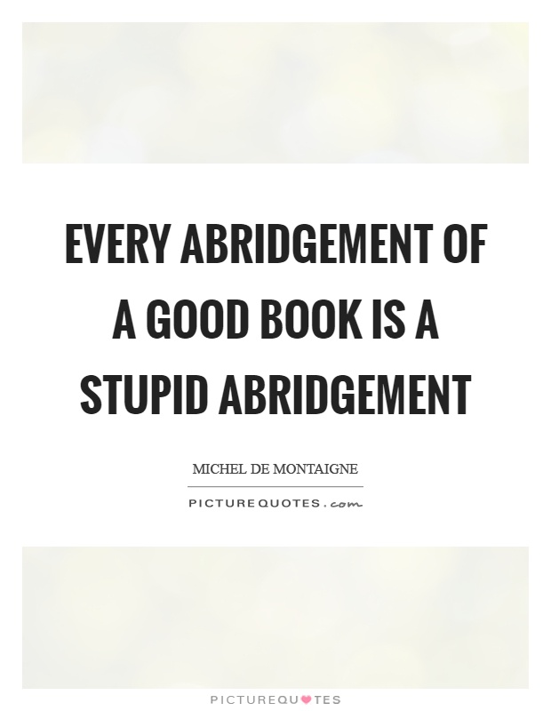 Every abridgement of a good book is a stupid abridgement Picture Quote #1