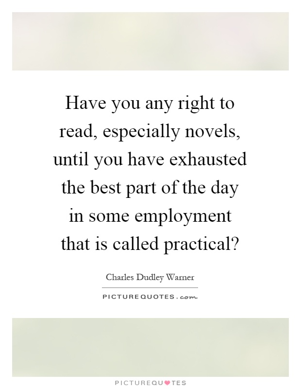 Have you any right to read, especially novels, until you have exhausted the best part of the day in some employment that is called practical? Picture Quote #1