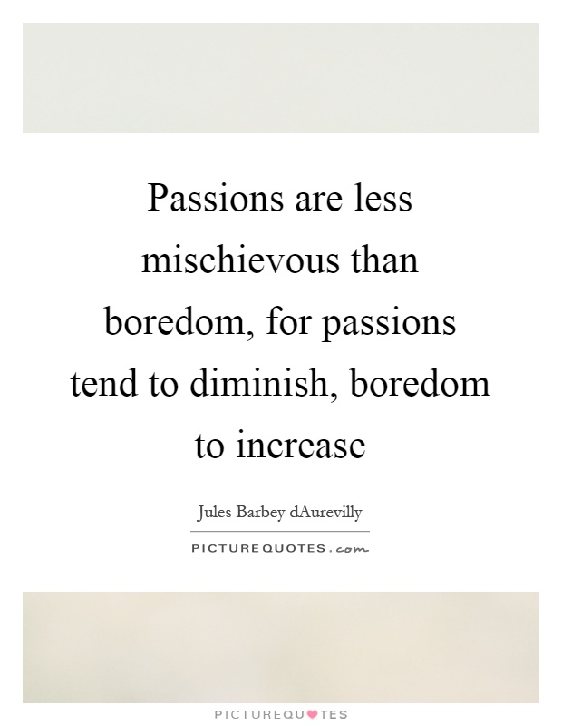 Passions are less mischievous than boredom, for passions tend to diminish, boredom to increase Picture Quote #1