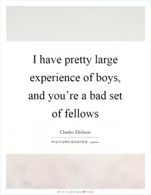 I have pretty large experience of boys, and you’re a bad set of fellows Picture Quote #1