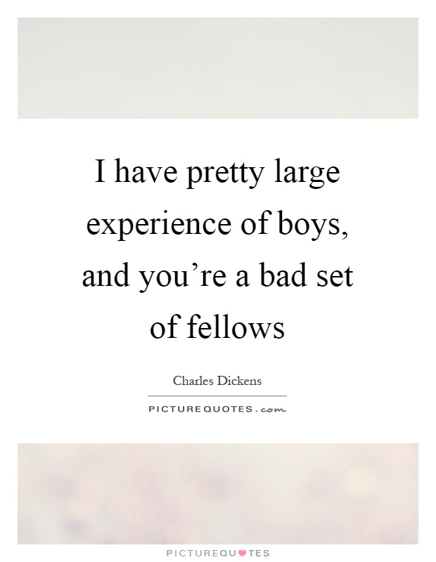 I have pretty large experience of boys, and you're a bad set of fellows Picture Quote #1