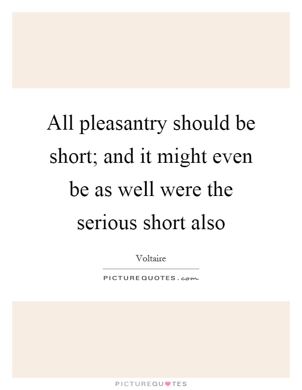 All pleasantry should be short; and it might even be as well were the serious short also Picture Quote #1