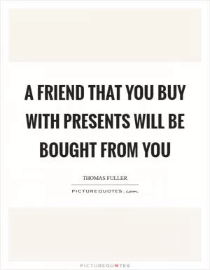 A friend that you buy with presents will be bought from you Picture Quote #1