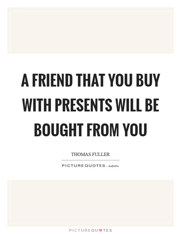 A friend that you buy with presents will be bought from you Picture Quote #1