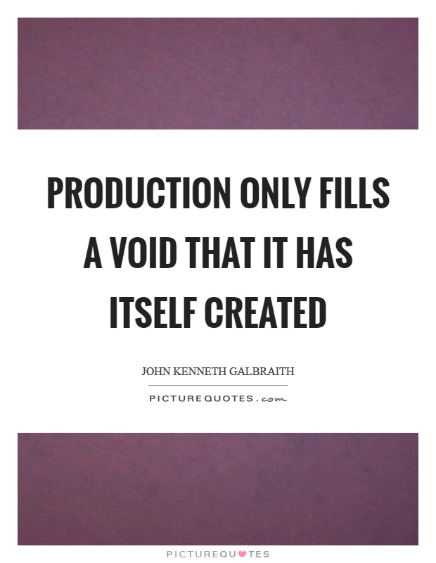 Production only fills a void that it has itself created Picture Quote #1