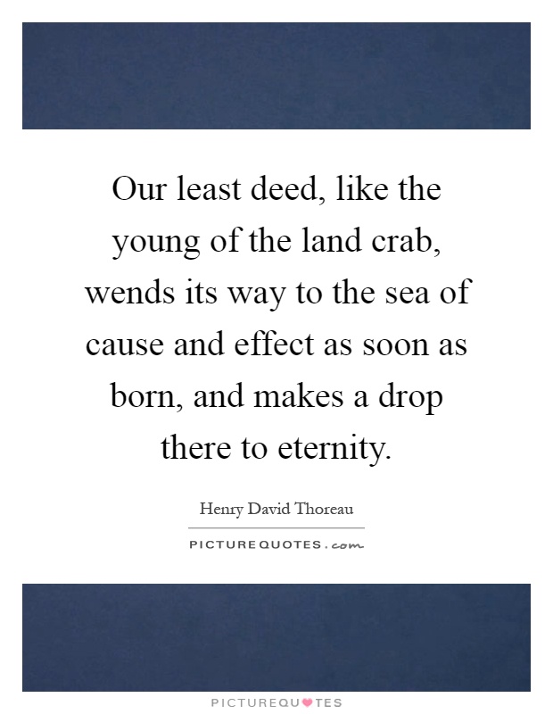 Our least deed, like the young of the land crab, wends its way to the sea of cause and effect as soon as born, and makes a drop there to eternity Picture Quote #1
