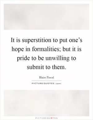 It is superstition to put one’s hope in formalities; but it is pride to be unwilling to submit to them Picture Quote #1