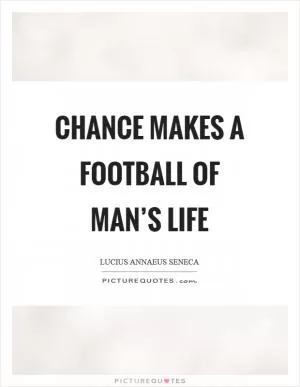 Chance makes a football of man’s life Picture Quote #1