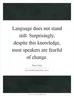 Language does not stand still. Surprisingly, despite this knowledge, most speakers are fearful of change Picture Quote #1