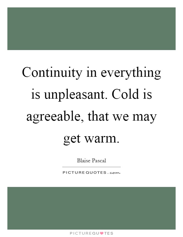 Continuity in everything is unpleasant. Cold is agreeable, that we may get warm Picture Quote #1