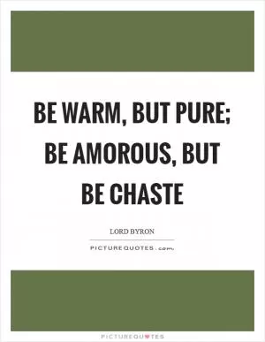 Be warm, but pure; be amorous, but be chaste Picture Quote #1