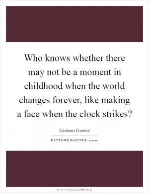 Who knows whether there may not be a moment in childhood when the world changes forever, like making a face when the clock strikes? Picture Quote #1