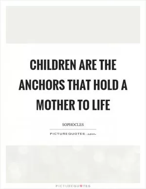 Children are the anchors that hold a mother to life Picture Quote #1