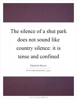 The silence of a shut park does not sound like country silence: it is tense and confined Picture Quote #1