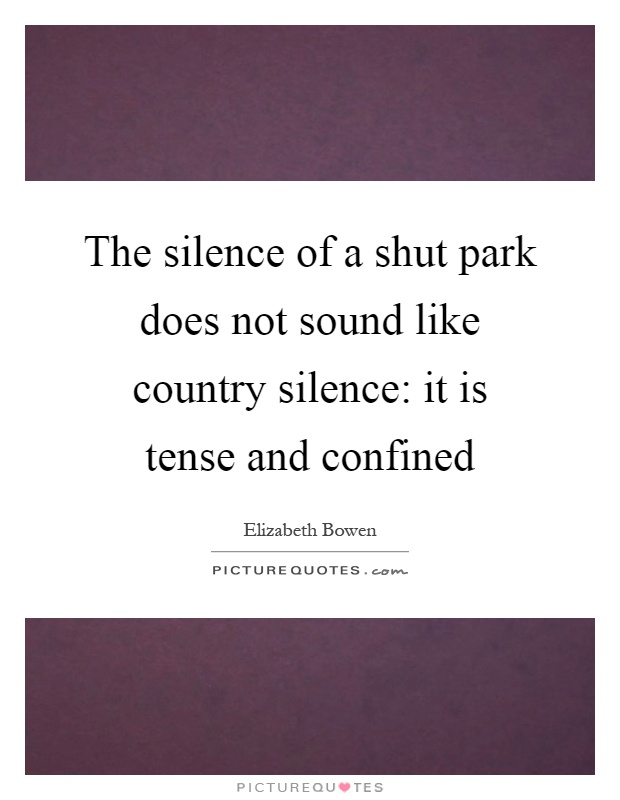 The silence of a shut park does not sound like country silence: it is tense and confined Picture Quote #1