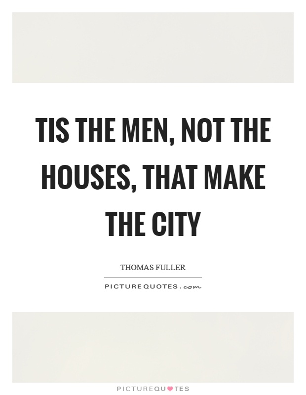 Tis the men, not the houses, that make the city Picture Quote #1