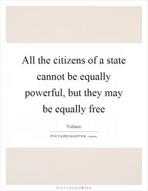 All the citizens of a state cannot be equally powerful, but they may be equally free Picture Quote #1