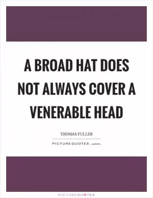A broad hat does not always cover a venerable head Picture Quote #1