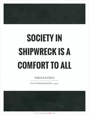 Society in shipwreck is a comfort to all Picture Quote #1