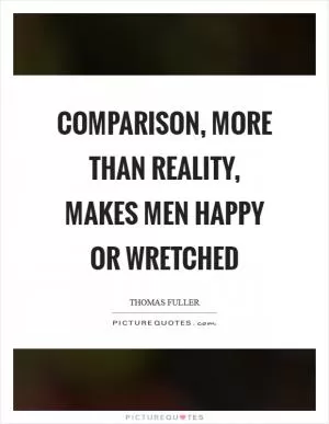 Comparison, more than reality, makes men happy or wretched Picture Quote #1