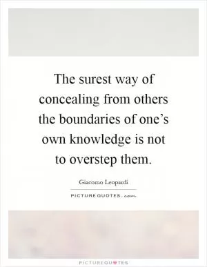 The surest way of concealing from others the boundaries of one’s own knowledge is not to overstep them Picture Quote #1