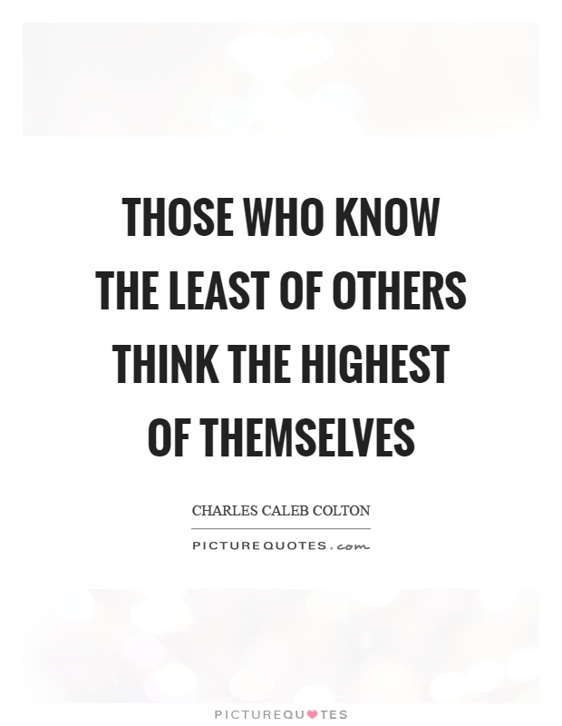 Those who know the least of others think the highest of themselves Picture Quote #1