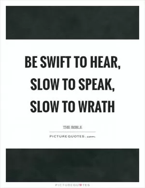 Be swift to hear, slow to speak, slow to wrath Picture Quote #1
