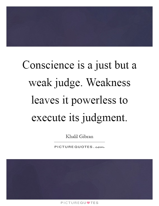 Conscience is a just but a weak judge. Weakness leaves it powerless to execute its judgment Picture Quote #1