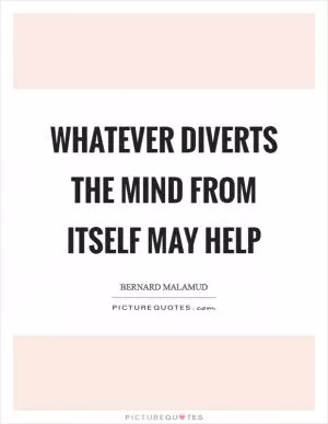 Whatever diverts the mind from itself may help Picture Quote #1