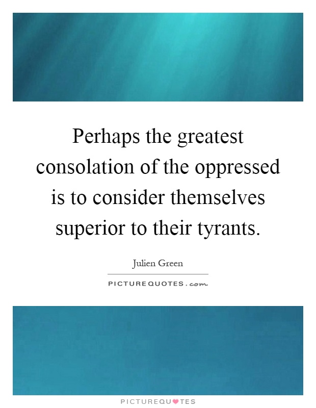 Perhaps the greatest consolation of the oppressed is to consider themselves superior to their tyrants Picture Quote #1