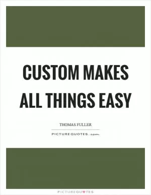 Custom makes all things easy Picture Quote #1