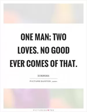 One man; two loves. No good ever comes of that Picture Quote #1