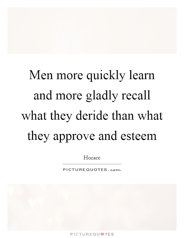 Men more quickly learn and more gladly recall what they deride than what they approve and esteem Picture Quote #1