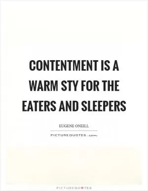 Contentment is a warm sty for the eaters and sleepers Picture Quote #1