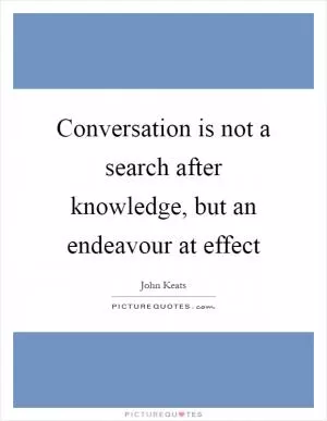 Conversation is not a search after knowledge, but an endeavour at effect Picture Quote #1