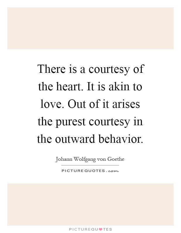 There is a courtesy of the heart. It is akin to love. Out of it arises the purest courtesy in the outward behavior Picture Quote #1