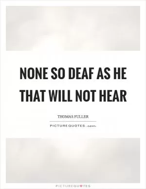 None so deaf as he that will not hear Picture Quote #1